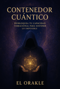 Contenedor Cuantico- Desbloquea tu capacidad Vibracional para sostener Lo Imposible