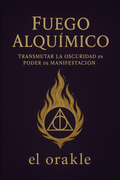 Fuego Alquimico -Transmutar La Oscuridad En Poder de Manifestacion